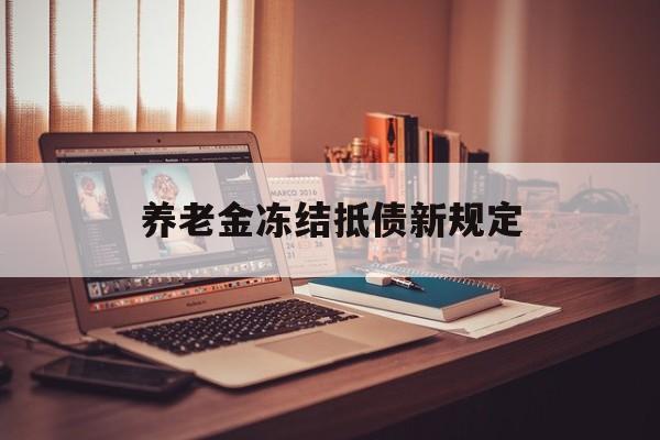 平顶山最新养老金冻结抵债新规定方法分析(最方便真实的平顶山60岁后欠款人无力偿还怎么办方法)